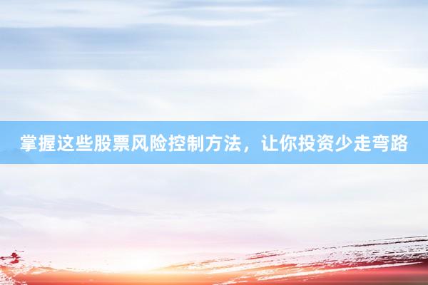 掌握这些股票风险控制方法，让你投资少走弯路