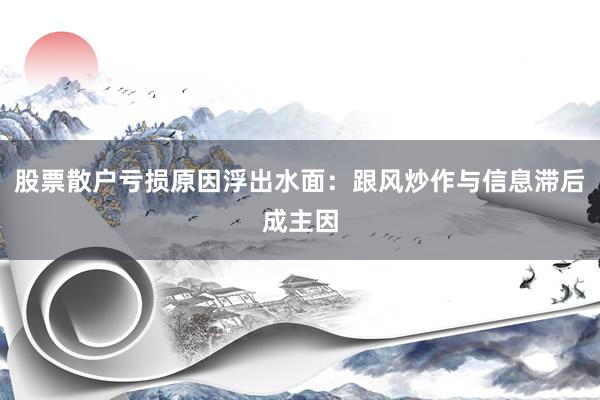 股票散户亏损原因浮出水面：跟风炒作与信息滞后成主因