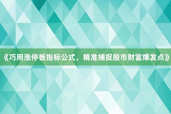《巧用涨停板指标公式，精准捕捉股市财富爆发点》