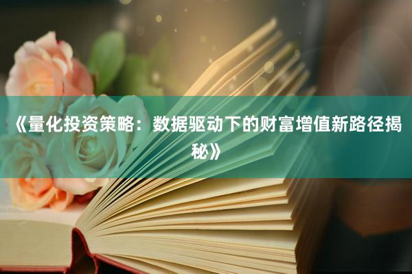 《量化投资策略：数据驱动下的财富增值新路径揭秘》
