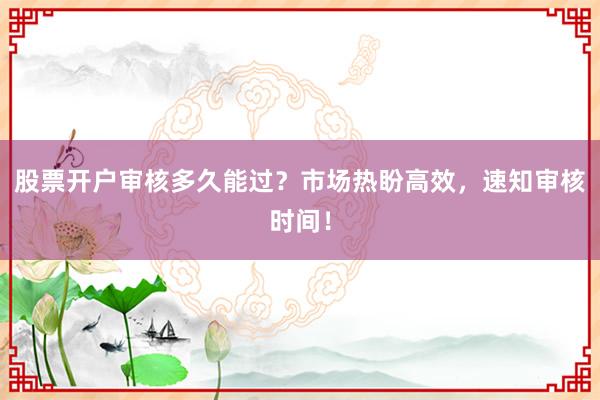 股票开户审核多久能过?市场热盼高效,速知审核时间!