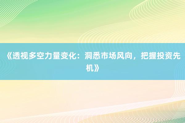 《透视多空力量变化:洞悉市场风向,把握投资先机》
