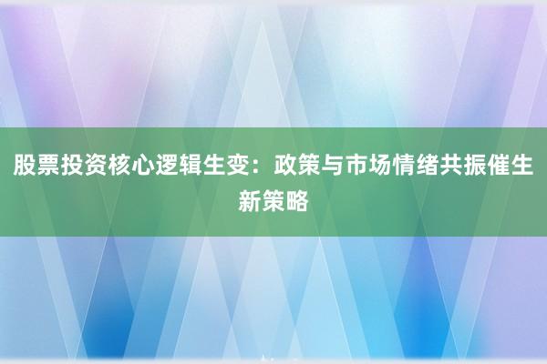 股票投资核心逻辑生变：政策与市场情绪共振催生新策略
