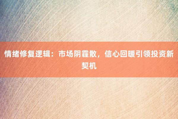 情绪修复逻辑：市场阴霾散，信心回暖引领投资新契机