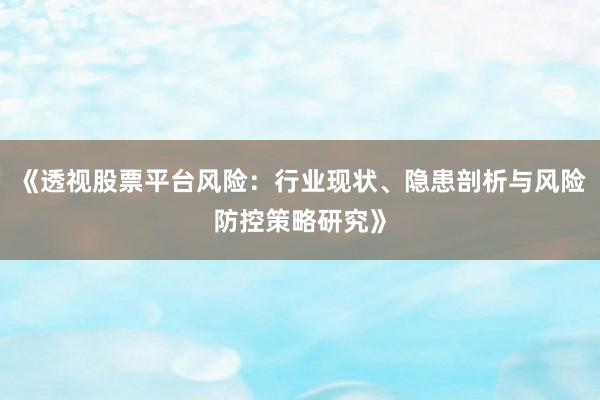《透视股票平台风险：行业现状、隐患剖析与风险防控策略研究》