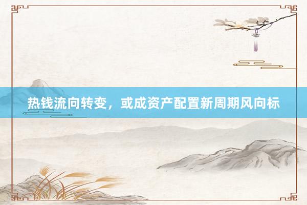 热钱流向转变，或成资产配置新周期风向标