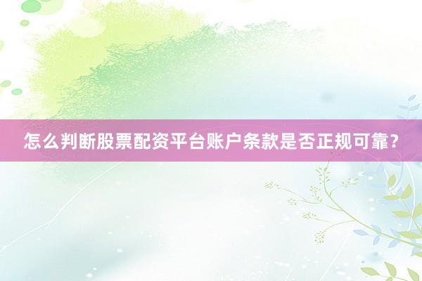 怎么判断股票配资平台账户条款是否正规可靠？