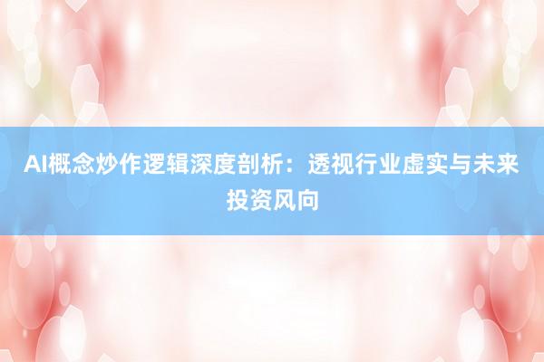 AI概念炒作逻辑深度剖析：透视行业虚实与未来投资风向