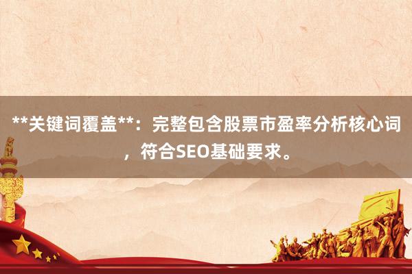 **关键词覆盖**：完整包含股票市盈率分析核心词，符合SEO基础要求。