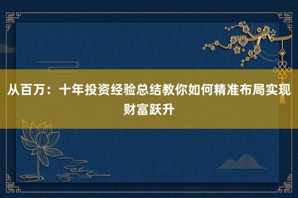 从百万：十年投资经验总结教你如何精准布局实现财富跃升