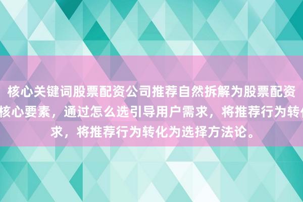 核心关键词股票配资公司推荐自然拆解为股票配资公司和推荐两个核心要素，通过怎么选引导用户需求，将推荐行为转化为选择方法论。