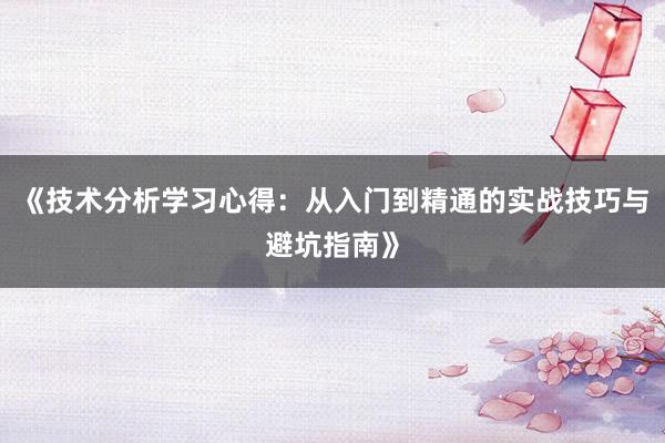 《技术分析学习心得：从入门到精通的实战技巧与避坑指南》