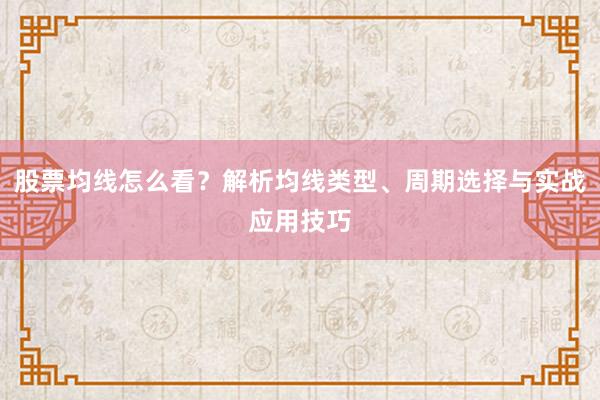 股票均线怎么看?解析均线类型、周期选择与实战应用技巧