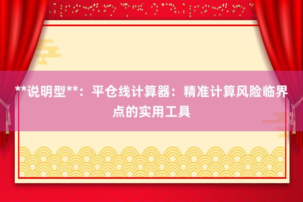 **说明型**：平仓线计算器：精准计算风险临界点的实用工具