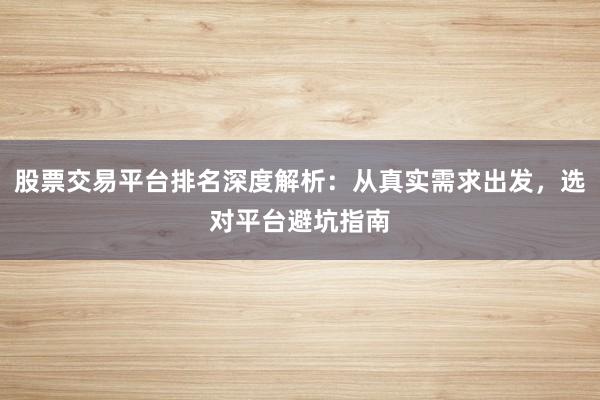 股票交易平台排名深度解析:从真实需求出发,选对平台避坑指南