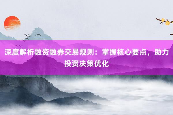 深度解析融资融券交易规则:掌握核心要点,助力投资决策优化