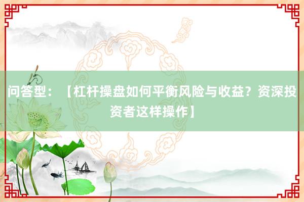问答型：【杠杆操盘如何平衡风险与收益？资深投资者这样操作】