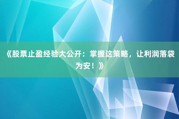 《股票止盈经验大公开：掌握这策略，让利润落袋为安！》