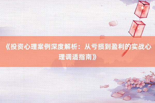 《投资心理案例深度解析:从亏损到盈利的实战心理调适指南》