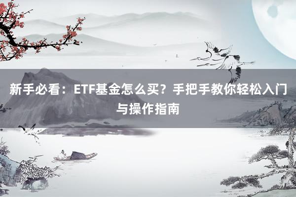 新手必看：ETF基金怎么买？手把手教你轻松入门与操作指南