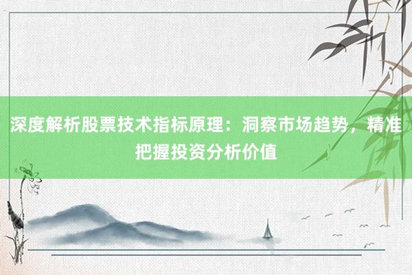 深度解析股票技术指标原理:洞察市场趋势,精准把握投资分析价值