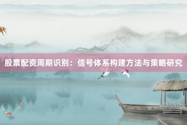 股票配资周期识别:信号体系构建方法与策略研究