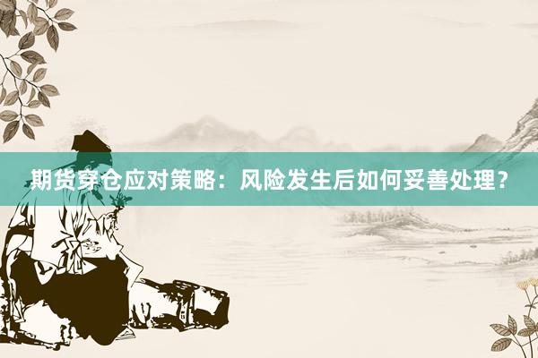 期货穿仓应对策略：风险发生后如何妥善处理？