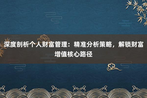 深度剖析个人财富管理：精准分析策略，解锁财富增值核心路径