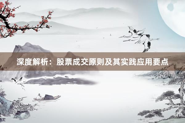 深度解析:股票成交原则及其实践应用要点
