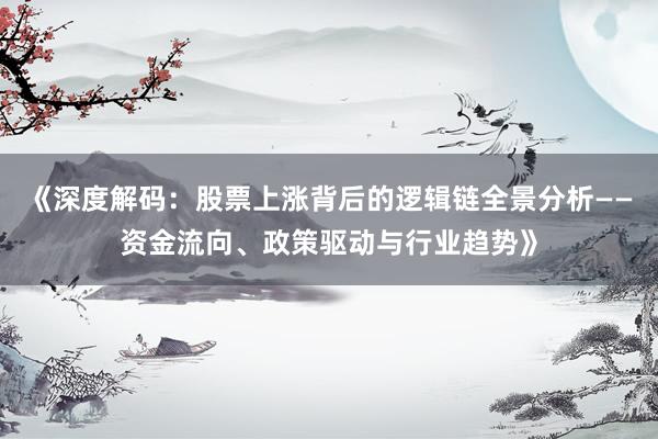 《深度解码：股票上涨背后的逻辑链全景分析——资金流向、政策驱动与行业趋势》