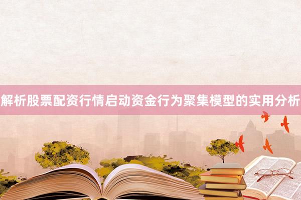 解析股票配资行情启动资金行为聚集模型的实用分析