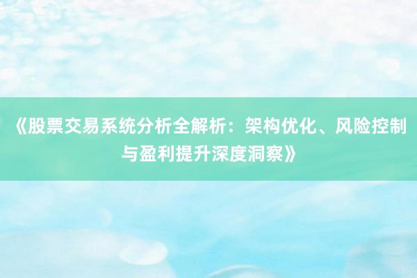 《股票交易系统分析全解析：架构优化、风险控制与盈利提升深度洞察》