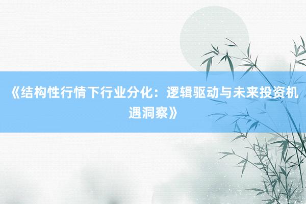 《结构性行情下行业分化:逻辑驱动与未来投资机遇洞察》