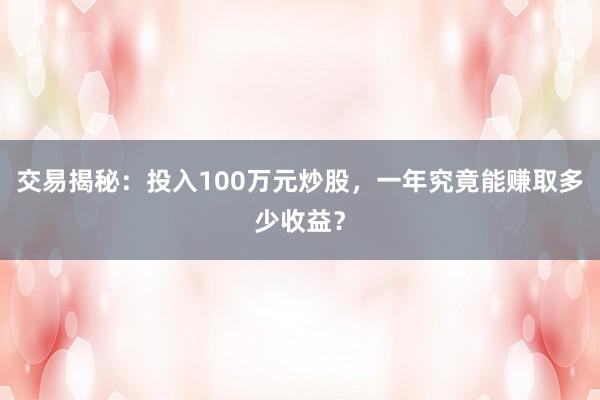交易揭秘:投入100万元炒股,一年究竟能赚取多少收益?