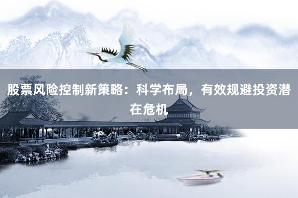 股票风险控制新策略：科学布局，有效规避投资潜在危机