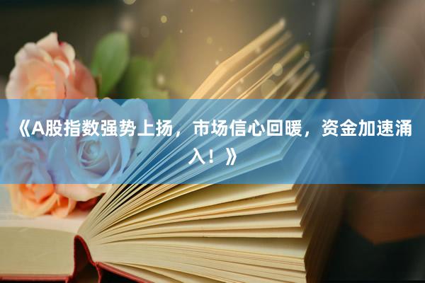 《A股指数强势上扬，市场信心回暖，资金加速涌入！》